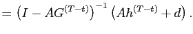 $\displaystyle =\left( I-AG^{\left( T-t\right) }\right) ^{-1}\left( Ah^{\left( T-t\right) }+d\right) .$