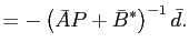 $\displaystyle =-\left( \bar{A}P+\bar{B}^{\ast}\right) ^{-1} \bar{d}.$