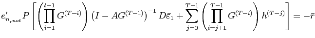 $\displaystyle e_{n_{r^{not}}}^{\prime} P\left[ \left( \prod\limits_{i=1}^{t-1}G^{\left( T-i\right) }\right) \left( I-AG^{\left( T-1\right) }\right) ^{-1} D\bar{\varepsilon}_{1}+\sum\limits_{j=0}^{T-1}\left( \prod\limits_{i=j+1} ^{T-1}G^{\left( T-i\right) }\right) h^{\left( T-j\right) }\right] =-\bar{r} $
