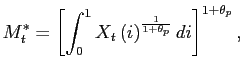 $\displaystyle M^{*}_{t}=\left[ \int_{0}^{1}X_{t}\left( i\right) ^{\frac{1}{1+\theta_{p}} }di \right] ^{1+\theta_{p}},$
