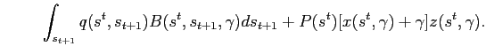 $\displaystyle \hspace{1cm} \int_{s_{t+1}}q(s^{t},s_{t+1})B(s^{t},s_{t+1},\gamma )ds_{t+1} + P(s^t)[x(s^{t},\gamma )+ \gamma ]z(s^{t},\gamma ).$