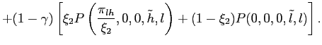 $\displaystyle + (1-\gamma)\left[ \xi_{2} P\left( \frac{\pi_{lh}}{\xi_{2}},0,0,\tilde h,l \right) + (1-\xi_{2}) P(0,0,0,\tilde l,l) \right] .$
