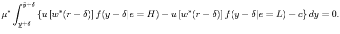 $\displaystyle \mu^{*} \int_{\underline{y}+\delta}^{\bar{y}+\delta} \left\{ u \left[ w^{*}(r-\delta) \right] f(y-\delta\vert e=H) - u \left[ w^{*}(r-\delta) \right] f(y-\delta\vert e=L) - c \right\} dy = 0. $