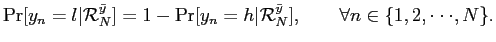 $\displaystyle \Pr[y_{n}=l \vert \mathcal{R}_{N}^{\bar y} ] = 1- \Pr[y_{n}=h \vert \mathcal{R} _{N}^{\bar y} ], \quad\quad\forall n \in\{ 1,2,\cdot\cdot\cdot,N \}. $