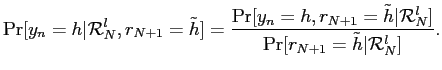 $\displaystyle \Pr[y_{n}=h \vert \mathcal{R}_{N}^{l},r_{N+1}=\tilde h ] = \frac {\Pr[y_{n}=h, r_{N+1}=\tilde h\vert\mathcal{R}_{N}^{l}]}{\Pr[r_{N+1}=\tilde h \vert \mathcal{R}_{N}^{l}]}.$