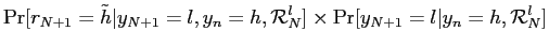 $\displaystyle \Pr[r_{N+1}=\tilde h\vert y_{N+1}=l,y_{n}=h,\mathcal{R}_{N}^{l}]\times \Pr[y_{N+1}=l\vert y_{n}=h,\mathcal{R}_{N}^{l}]$