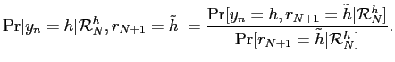 $\displaystyle \Pr[y_{n}=h \vert \mathcal{R}_{N}^{h},r_{N+1}=\tilde h ] = \frac{\Pr[y_{n}=h, r_{N+1}=\tilde h\vert\mathcal{R}_{N}^{h}]}{\Pr[r_{N+1}=\tilde h \vert \mathcal{R} _{N}^{h}]}. $