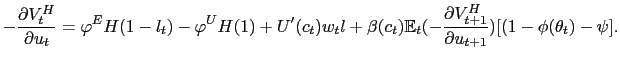 $\displaystyle -\frac{\partial V_{t}^{H}}{\partial u_{t}}=\varphi^{E}H(1-l_{t})-\varphi ^{U}H(1)+U^{\prime}(c_{t})w_{t}l+\beta(c_{t})\mathbb{E}_{t}(-\frac{\partial V_{t+1}^{H}}{\partial u_{t+1}})[(1-\phi(\theta_{t})-\psi]. $