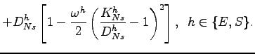 $\displaystyle + D_{Ns}^{h}\left[ 1-\frac{\omega^{h}}{2}\left( \frac{K_{Ns}^{h}} {D_{Ns}^{h}}-1\right) ^{2}\right] , \,\,\, h \in\{E,S\}.$