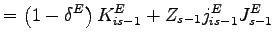 $\displaystyle =\left( 1-\delta^{E}\right) K_{is-1}^{E}+Z_{s-1}j_{is-1} ^{E}J_{s-1}^{E}$