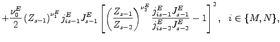 $\displaystyle +\frac{\nu_{0}^{E}}{2}\left( Z_{s-1}\right) ^{\nu_{1}^{E}}j_{is-1} ^{E}J_{s-1}^{E}\left[ \left( \frac{Z_{s-1}}{Z_{s-2}}\right) ^{\nu_{2}^{E} }\frac{j_{is-1}^{E}J_{s-1}^{E}}{j_{is-2}^{E}J_{s-2}^{E}}-1\right] ^{2},\,\,\,\,i\in\{M,N\},$