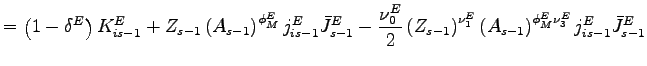 $\displaystyle = \left( 1-\delta^{E}\right) K_{is-1}^{E}+Z_{s-1}\left( A_{s-1}\right) ^{\phi_{M}^{E}}j_{is-1}^{E}\bar{J}_{s-1}^{E}-\frac{\nu_{0} ^{E}}{2}\left( Z_{s-1}\right) ^{\nu_{1}^{E}}\left( A_{s-1}\right) ^{\phi_{M}^{E}\nu_{3}^{E}}j_{is-1}^{E}\bar{J}_{s-1}^{E}$