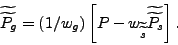 \begin{displaymath} \widetilde{\widetilde{P_{g}}}=(1/w_{g})\left[ P-w_{\widetilde{\widetilde{s}} }\widetilde{\widetilde{P_{s}}}\right] \text{ .} \end{displaymath}