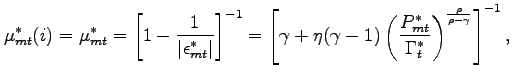 $\displaystyle \mu^*_{mt}(i)= \mu^*_{mt} = \left[ 1-\frac{1}{\left\vert \epsilon^*_{mt}\right\vert }\right] ^{-1}=\left[ \gamma +\eta (\gamma -1)\left( \frac{P^*_{mt}}{\Gamma^*_{t}}\right) ^{\frac{\rho}{\rho-\gamma }} \right] ^{-1},$