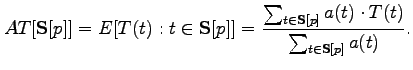 $\displaystyle AT[\mathbf{S}[p]]=E[T(t):t\in\mathbf{S}[p]]=\frac{\sum_{t\in\mathbf{S} [p]}a(t)\cdot T(t)}{\sum_{t\in\mathbf{S}[p]}a(t)}. $