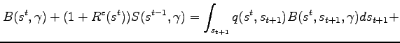 $\displaystyle B(s^{t},\gamma ) + (1+R^{e}(s^{t}))S(s^{t-1},\gamma) = \int_{s_{t+1}}q(s^{t},s_{t+1})B(s^{t},s_{t+1},\gamma )ds_{t+1} + \notag$
