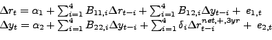 \begin{displaymath}\begin{array}{l} {\Delta r_{t} =\alpha _{1} +\sum _{i=1}^{4}B_{11,i} \Delta r_{t-i} + \sum _{i=1}^{4}B_{12,i} \Delta y_{t-i} + \; e_{1,t} } \\ {\Delta y_{t} =\alpha _{2} +\sum _{i=1}^{4}B_{22,i} \Delta y_{t-i} + \sum _{i=1}^{4}\delta _{i} \Delta r_{t-i}^{net,+,3yr} +\; e_{2,t} } \end{array}\end{displaymath}