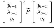 $\displaystyle \left[\begin{array}[c]{c} y_{t-1}\\ \lambda_{t-1}\\ v_{t}\end{array}\right] ^{\prime} \widetilde{P} \left[\begin{array}[c]{c}y_{t-1}\\ \lambda_{t-1}\\ v_{t}\end{array}\right]$