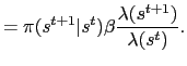 $\displaystyle = \pi(s^{t+1}\vert s^t)\beta\frac{\lambda(s^{t+1})}{\lambda(s^t)}.$