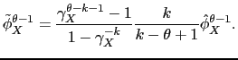 $\displaystyle \tilde{\phi}_X^{\theta - 1} = \frac{\gamma_X^{\theta - k - 1} - 1}{1 - \gamma_X^{-k}} \frac{k}{k - \theta + 1}\hat{\phi}_X^{\theta - 1}.$