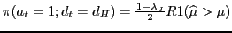 $ \pi(a_{t}=1;d_{t}=d_{H})=\frac{1-\lambda_{J}}{2}R1(\widehat{\mu}>\mu)$