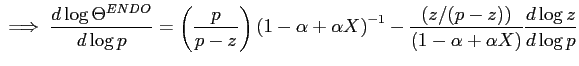 $\displaystyle \implies\frac{d\log\Theta^{ENDO}}{d\log p}=\left( \frac{p}{p-z}\right) \left( 1-\alpha+\alpha X\right) ^{-1}-\frac{\left( z/(p-z)\right) }{\left( 1-\alpha+\alpha X\right) }\frac{d\log z}{d\log p}$