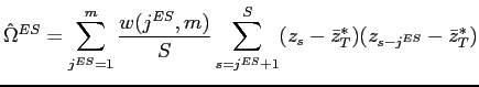 $\displaystyle \hat{\Omega}^{ES}=\sum_{j^{ES}=1}^{m}\frac{w(j^{ES},m)}{S}\sum_{s=j^{ES}+1}^{S}(z_{s}-\bar{z}_{T}^{*})(z_{s-j^{ES}}-\bar{z}_{T}^{*}) $