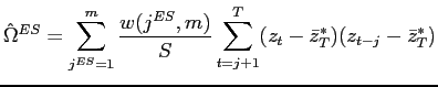 $\displaystyle \hat{\Omega}^{ES}=\sum_{j^{ES}=1}^{m}\frac{w(j^{ES},m)}{S}\sum_{t=j+1}^{T}(z_{t}-\bar{z}_{T}^{*})(z_{t-j}-\bar{z}_{T}^{*}) $