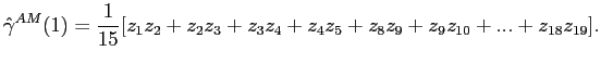$\displaystyle \hat{\gamma}^{AM}(1)=\frac{1}{15}[z_{1}z_{2}+z_{2}z_{3}+z_{3}z_{4}+z_{4}z_{5}+z_{8}z_{9}+z_{9}z_{10}+...+z_{18}z_{19}]. $