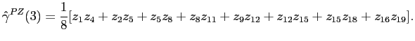 $\displaystyle \hat{\gamma}^{PZ}(3)=\frac{1}{8}[z_{1}z_{4}+z_{2}z_{5}+z_{5}z_{8}+z_{8}z_{11}+z_{9}z_{12}+z_{12}z_{15}+z_{15}z_{18}+z_{16}z_{19}]. $