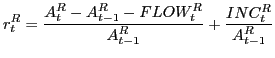 $\displaystyle r_{t}^{R} =\frac{A_{t}^{R} -A_{t-1}^{R} -FLOW_{t}^{R} }{A_{t-1}^{R} } +\frac{INC_{t}^{R} }{A_{t-1}^{R} }$