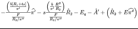 $\displaystyle -\frac{\left( \frac{b\left[ R_{1}+ts\right] }{\pi ^{\prime }} \right) }{\frac{F}{R_{2}/\pi ^{\prime \prime }}}\widehat{\pi ^{\prime }}-s \frac{\left( \frac{b}{\pi ^{\prime }}\frac{R^{S}}{R_{2}}\right) }{\frac{F}{ R_{2}/\pi ^{\prime \prime }}}\hat{R}_{2}-E_{q}-\hat{A}^{\prime }+\left( \hat{ R}_{2}+E\widehat{\pi ^{\prime \prime }}\right)$