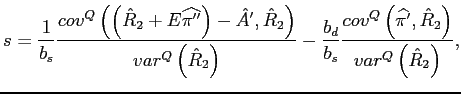 $\displaystyle s=\frac{1}{b_{s}}\frac{cov^{Q}\left( \left( \hat{R}_{2}+E\widehat{\pi ^{\prime \prime }}\right) -\hat{A}^{\prime },\hat{R}_{2}\right) }{ var^{Q}\left( \hat{R}_{2}\right) }-\frac{b_{d}}{b_{s}}\frac{cov^{Q}\left( \widehat{\pi ^{\prime }},\hat{R}_{2}\right) }{var^{Q}\left( \hat{R} _{2}\right) },$