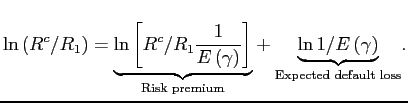 $\displaystyle \ln \left( R^{c}/R_{1}\right) =\underset{\text{Risk premium}}{\underbrace{ \ln \left[ R^{c}/R_{1}\frac{1}{E\left( \gamma \right) }\right] }}+\underset{ \text{Expected default loss}}{\underbrace{\ln 1/E\left( \gamma \right) }}.$