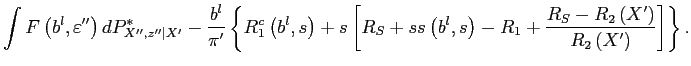 $\displaystyle \int F\left( b^{l},\varepsilon ^{\prime \prime }\right) dP_{X^{\prime \prime },z^{\prime \prime }\vert X^{\prime }}^{\ast }-\frac{b^{l}}{\pi ^{\prime }} \left\{ R_{1}^{c}\left( b^{l},s\right) +s\left[ R_{S}+ss\left( b^{l},s\right) -R_{1}+\frac{R_{S}-R_{2}\left( X^{\prime }\right) }{ R_{2}\left( X^{\prime }\right) }\right] \right\} .$