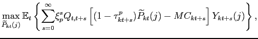 $\displaystyle \max_{\widetilde{P}_{kt}(j)}\mathbb{E}_{t} \left\{ \underset{s=0}{\overset{ \infty }{\sum }}\xi_p^s Q_{t,t+s}\left[ (1 - \tau^p_{kt+s}) \widetilde{P} _{kt}(j) - MC_{kt+s} \right] Y_{kt+s}(j) \right\},$