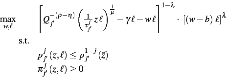 \begin{displaymath}
\begin{array}{ll}
{\displaystyle \max_{w,\ell}} & \left[Q_{j'}^{-\left(\rho-\eta\right)}\left(\frac{1}{\tau_{j'}^{j}}\, z\,\ell\right)^{\frac{1}{\mu}}-\gamma\,\ell-w\,\ell\right]^{1-\lambda}\cdot\,\,\left[\left(w-b\right)\,\ell\right]^{\lambda}\\
\qquad\text{s.t.}\\
& p_{j'}^{j}\left(z,\ell\right)\leq\overline{p}_{j'}^{1-j}\left(\tilde{z}\right)\\
& \pi_{j'}^{j}\left(z,\ell\right)\ge0
\end{array}\end{displaymath}