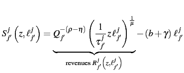 $\displaystyle S_{j'}^{j}\left(z,\ell_{j'}^{j}\right)=\underbrace{Q_{j'}^{-\left(\rho-\eta\right)}\left(\frac{1}{\tau_{j'}^{j}}\, z\,\ell_{j'}^{j}\right)^{\frac{1}{\mu}}}_{\text{revenues }R_{j'}^{j}\left(z,\ell_{j'}^{j}\right)}-\left(b+\gamma\right)\,\ell_{j'}^{j}
$