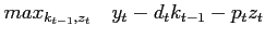 $\displaystyle max_{k_{t-1}, z_{t}} \quad y_{t}-d_{t}k_{t-1}-p_{t}z_{t}$