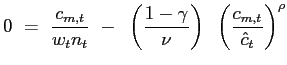 $\displaystyle 0 ~=~ \frac{c_{m,t}}{w_{t} n_{t}} ~-~ \left( \frac{1-\gamma }{\nu}\right) ~ \left( \frac{c_{m,t}}{\hat{c}_{t}}\right) ^{\rho}$