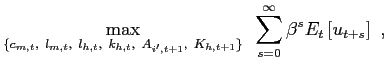 $\displaystyle \max\limits_{\lbrace c_{m,t},~l_{m,t},~l_{h,t},~k_{h,t} ,~A_{i^{\prime},t+1},~K_{h,t+1}\rbrace} ~ \sum\limits_{s=0}^{\infty}\beta^{s} E_{t} \left[ u_{t+s} \right] ~,$