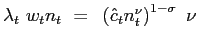 $\displaystyle \lambda_{t} ~ w_{t} n_{t} ~=~ \left( \hat{c}_{t} n_{t}^{\nu }\right) ^{1-\sigma} ~ \nu$