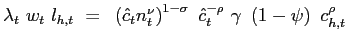 $\displaystyle \lambda_{t} ~ w_{t} ~ l_{h,t} ~=~ \left( \hat{c}_{t} n_{t}^{\nu}\right) ^{1-\sigma} ~ \hat{c}_{t}^{-\rho} ~ \gamma~ \left( 1-\psi\right) ~ c_{h,t}^{\rho}$