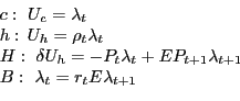 \begin{displaymath} \begin{array}[c]{l} c:\,\,U_{c} =\lambda_{t}\ h:\,U_{h} =\rho_{t} \lambda_{t}\ H:\,\,\delta U_{h} =-P_{t} \lambda_{t} +EP_{t+1} \lambda_{t+1}\ B:\,\,\lambda_{t} =r_{t} E\lambda_{t+1}\ \end{array}\end{displaymath}