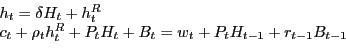 \begin{displaymath} \begin{array}[c]{l} h_{t} =\delta H_{t} +h_{t}^{R}\ c_{t} +\rho_{t} h_{t}^{R} +P_{t} H_{t} +B_{t} =w_{t} +P_{t} H_{t-1} +r_{t-1} B_{t-1}\ \end{array}\end{displaymath}